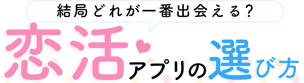 結局どれが一番出会える？恋活アプリの選び方