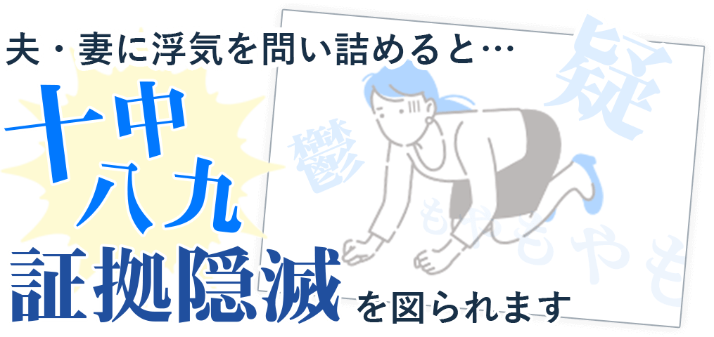 夫・妻に浮気を問い詰めると99％証拠隠滅を図られます