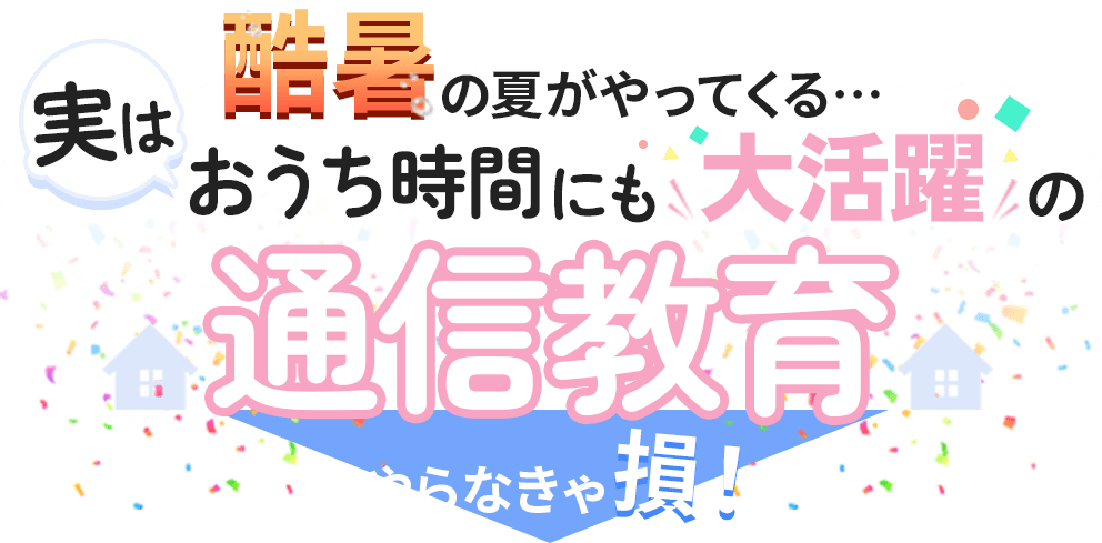 実はおうち時間にも大活躍の通信教育・やらなきゃ損！