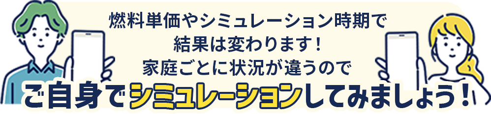 燃料単価やシミュレーション時期で結果は変わります。家庭ごとに状況が違うので気になる方はご自身でシミュレーションしてみてください！