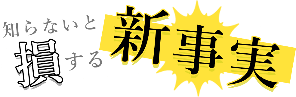 知らないと損する新事実