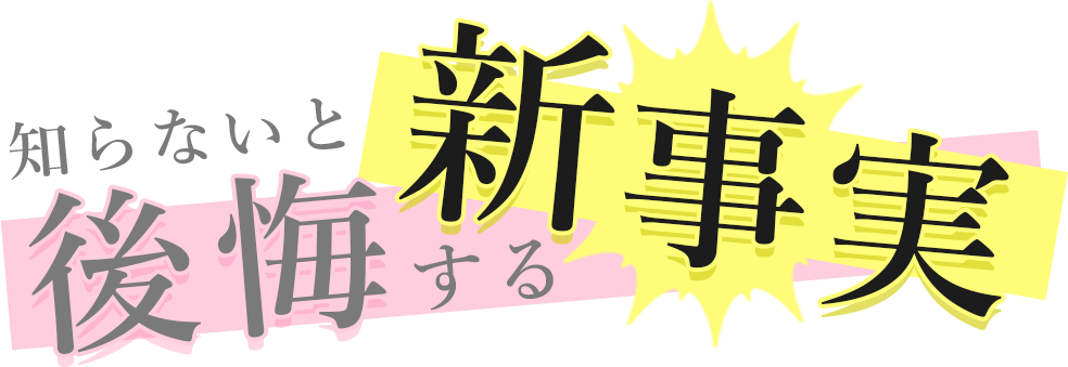 知らないと後悔する新事実