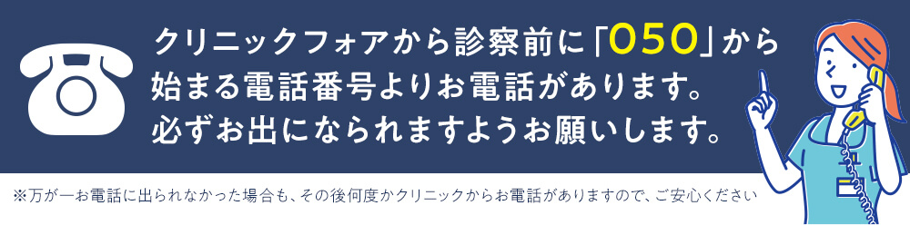 クリニックフォアから新札前に「050」から始まる電話番号よりお電話があります。必ずお出になられますようお願いします