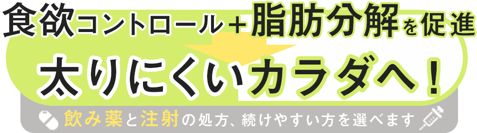 食欲コントロール＋脂肪分解を促進で太りにくいカラダへ！飲み薬と注射の処方、続けやすい方を選べます