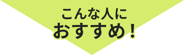 こんな人におすすめ！