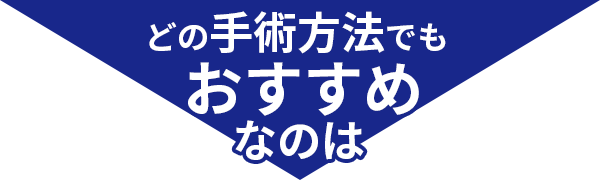 どの手術方法でもおすすめなのは…