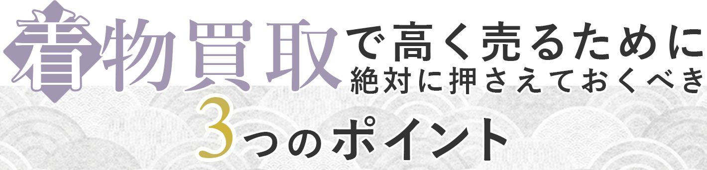 着物買取で高く売るために絶対に押さえておくべき３つのポイント