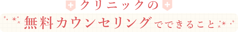 クリニックの無料カウンセリングでできること