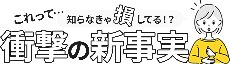 これって…知らなきゃ損してる⁉衝撃の新事実