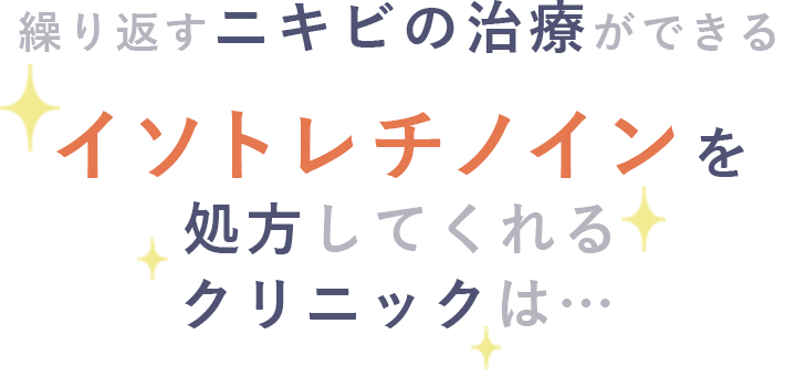 繰り返すニキビの治療ができるイソトレチノインを処方してくれるクリニックは…