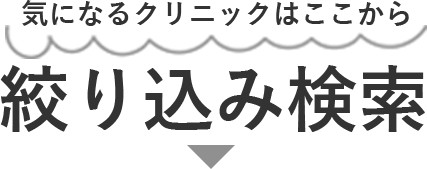 気になるクリニックはここから！絞り込み検索