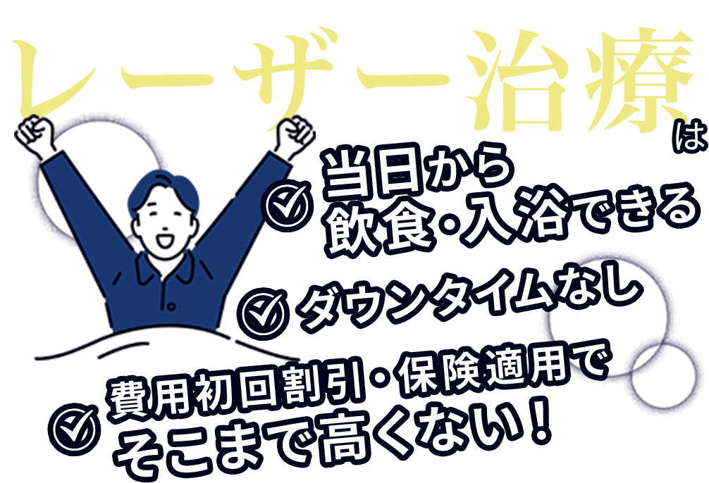 なかでもレーザー治療は当日から飲食・入浴できる／ダウンタイムなし／費用初回割引・保険適用でそこまで高くない！