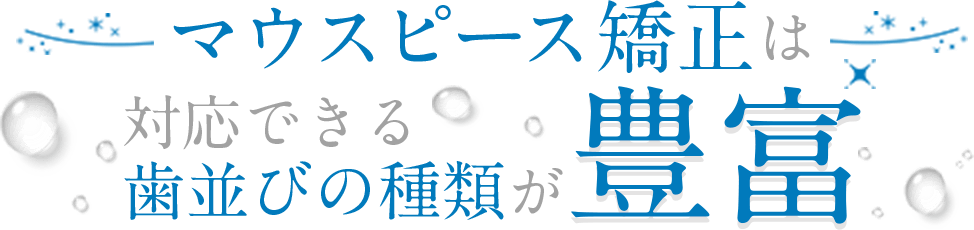 マウスピース矯正は対応できる歯並びの種類が豊富