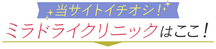 当サイトイチオシのミラドライクリニックはここ！