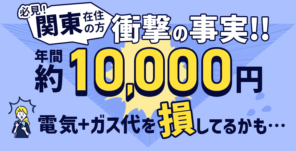 必見！関東在住の方衝撃の事実！年間約5,000円以上電気+ガス代を損してるかも!?