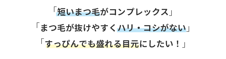 短いまつ毛がコンプレックス・まつ毛が抜けやすくハリ・コシがない・すっぴんでも盛れる目元にしたい！