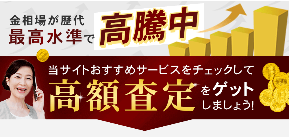 金相場が歴代最高水準で高騰中！当サイトおすすめサービスをチェックして高額査定をゲットしましょう！