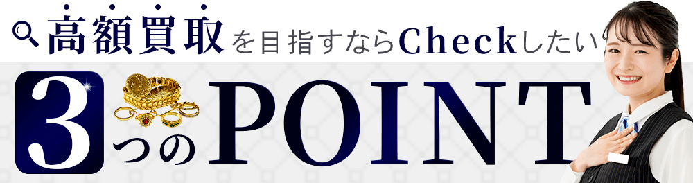 高額買取を目指すならcheckしたい３つのポイント