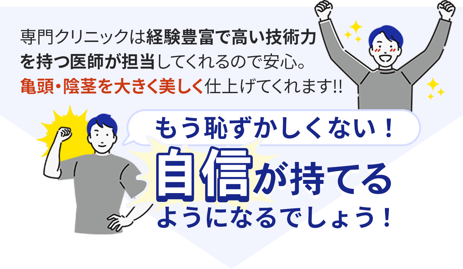 専門クリニックは経験豊富で高い技術力を持つ医師が担当してくれて亀頭・陰茎を大きく美しく仕上げてくれます!!もう恥ずかしくない！自信が持てるようになるでしょう！