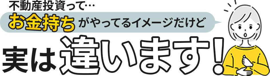 不動産投資ってお金持ちがやってるイメージだけど…実は違います！