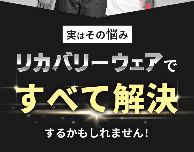 実はその悩みリカバリーウェアですべて解決するかもしれません！