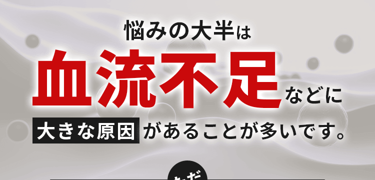 悩みの大半は血流不足などに大きな原因があることが多いです。