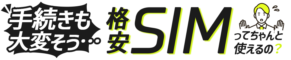 格安SIMってちゃんと使えるの？手続きも大変そう