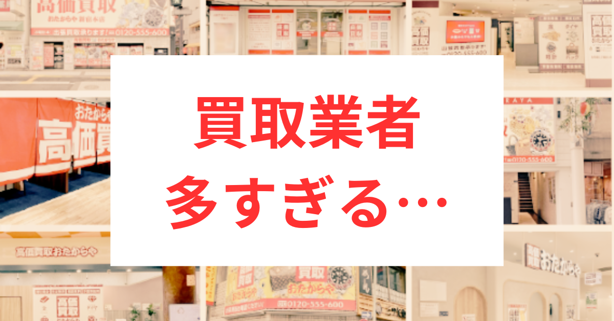 買取業者多すぎる…
