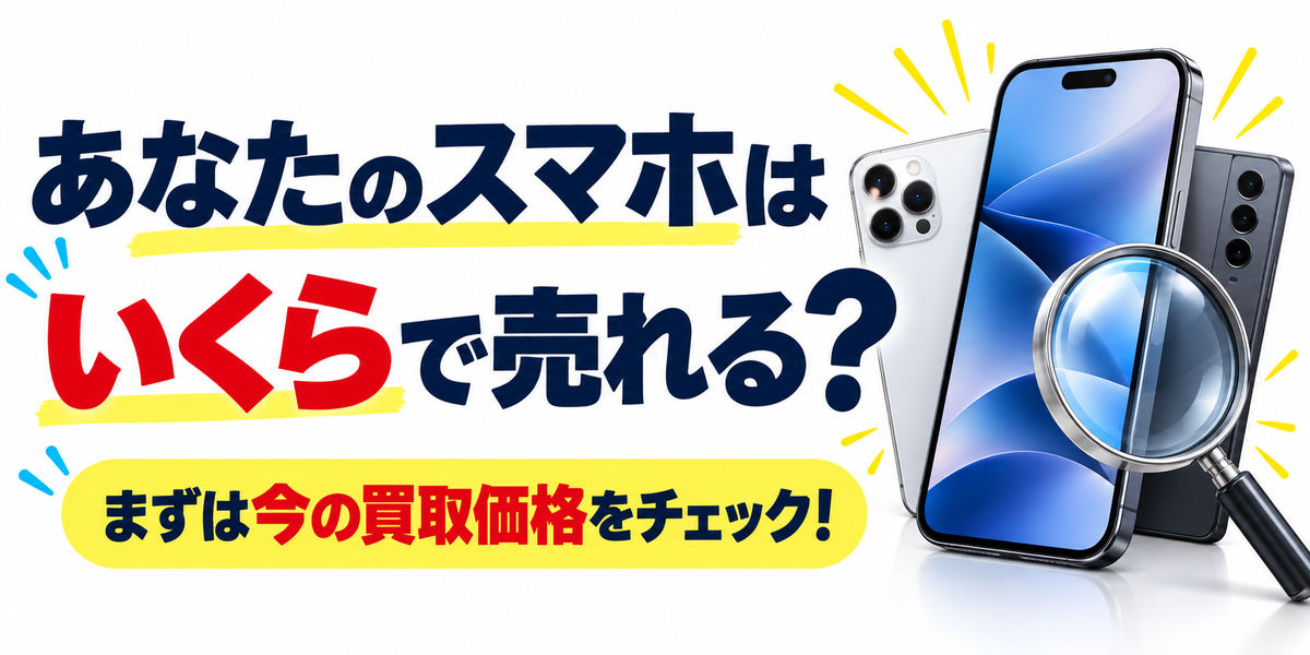あなたのスマホはいくらで売れる?まずは今の買取価格をチェック
